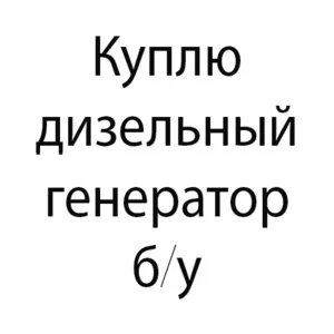 Куплю дизельный генератор б/у. Выкуп генератора,  электростанции.